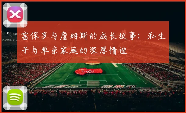 富保罗与詹姆斯的成长故事：私生子与单亲家庭的深厚情谊