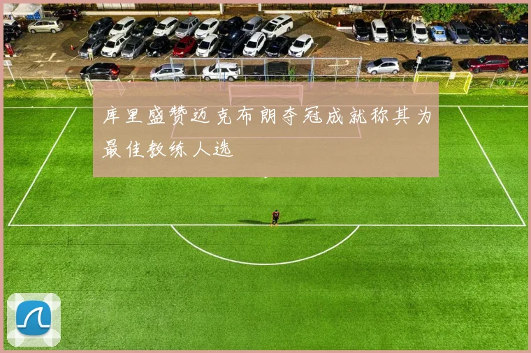 库里盛赞迈克布朗夺冠成就称其为最佳教练人选