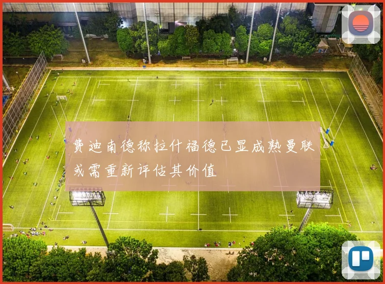 费迪南德称拉什福德已显成熟曼联或需重新评估其价值