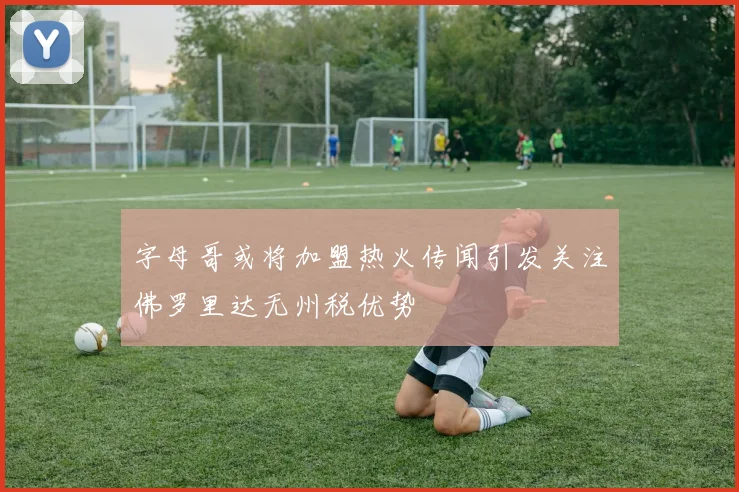 字母哥或将加盟热火传闻引发关注佛罗里达无州税优势