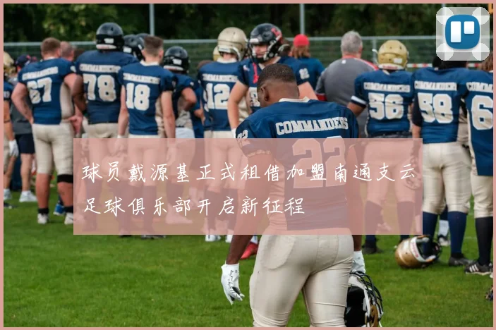 球员戴源基正式租借加盟南通支云足球俱乐部开启新征程