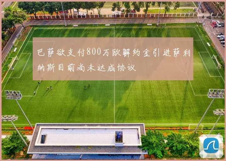 巴萨欲支付800万欧解约金引进萨利纳斯目前尚未达成协议
