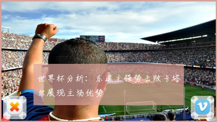 世界杯分析：东道主强势击败卡塔尔展现主场优势